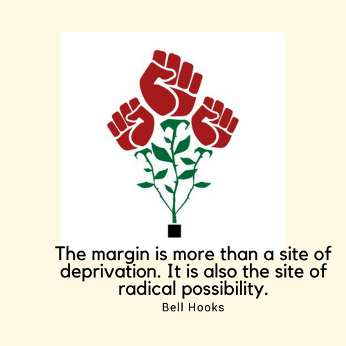 The margin is more than a site of deprivation. It is also the site of radical possibility.